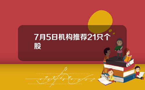 7月5日机构推荐21只个股