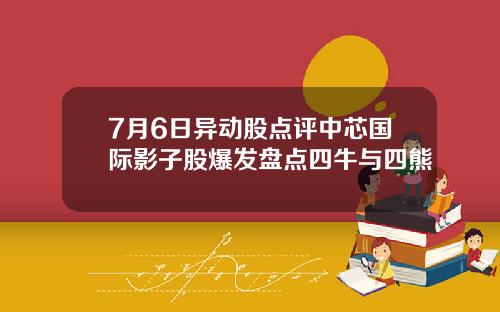 7月6日异动股点评中芯国际影子股爆发盘点四牛与四熊