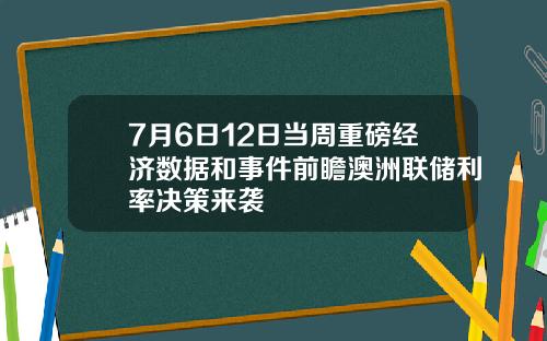 7月6日12日当周重磅经济数据和事件前瞻澳洲联储利率决策来袭