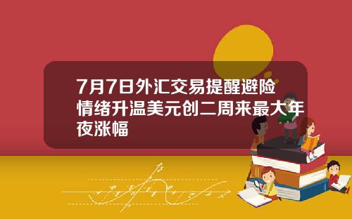 7月7日外汇交易提醒避险情绪升温美元创二周来最大年夜涨幅