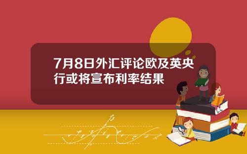 7月8日外汇评论欧及英央行或将宣布利率结果