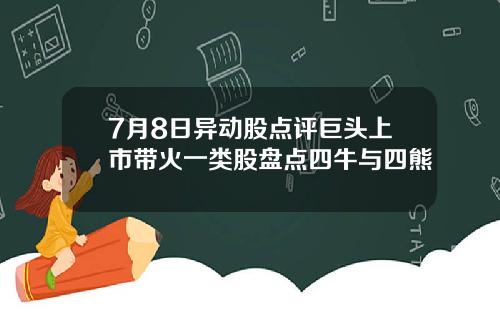 7月8日异动股点评巨头上市带火一类股盘点四牛与四熊
