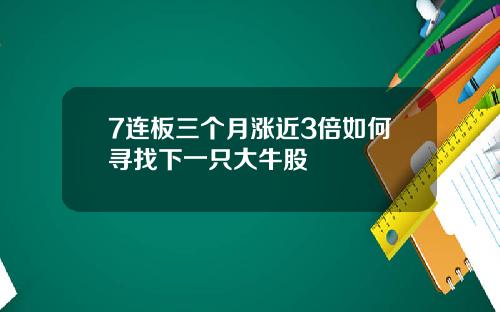 7连板三个月涨近3倍如何寻找下一只大牛股