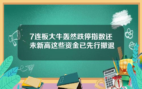 7连板大牛轰然跌停指数还未新高这些资金已先行撤退