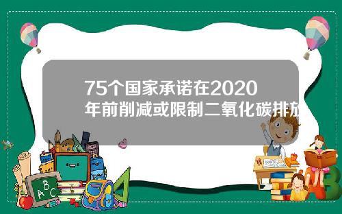 75个国家承诺在2020年前削减或限制二氧化碳排放