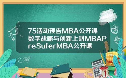 75活动预告MBA公开课数字战略与创新上财MBAPreSuferMBA公开课第四弹