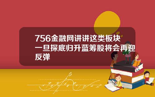 756金融网讲讲这类板块一旦探底归升蓝筹股将会再迎反弹