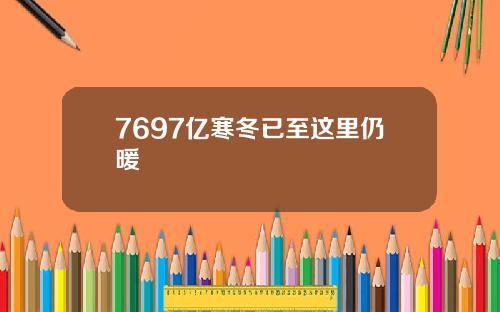 7697亿寒冬已至这里仍暖