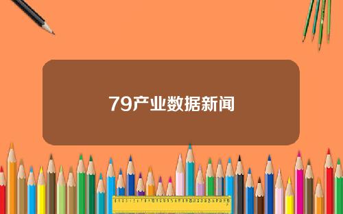 79产业数据新闻