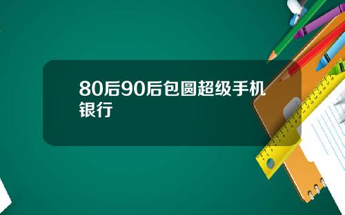 80后90后包圆超级手机银行