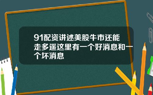 91配资讲述美股牛市还能走多遥这里有一个好消息和一个坏消息