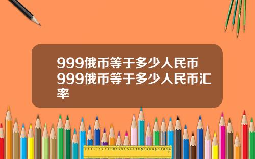 999俄币等于多少人民币999俄币等于多少人民币汇率