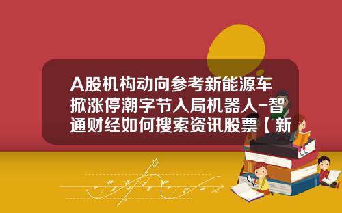 A股机构动向参考新能源车掀涨停潮字节入局机器人-智通财经如何搜索资讯股票【新闻】