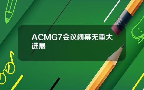 ACMG7会议闭幕无重大进展