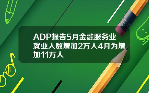 ADP报告5月金融服务业就业人数增加2万人4月为增加11万人