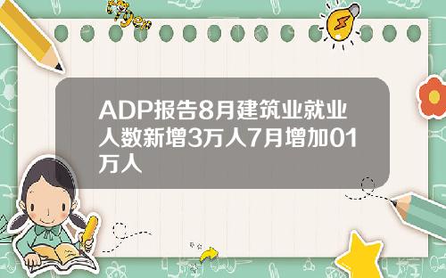 ADP报告8月建筑业就业人数新增3万人7月增加01万人
