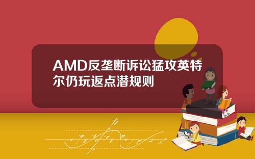 AMD反垄断诉讼猛攻英特尔仍玩返点潜规则
