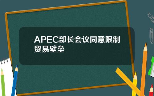 APEC部长会议同意限制贸易壁垒