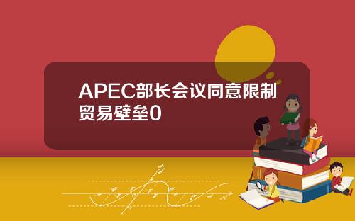 APEC部长会议同意限制贸易壁垒0