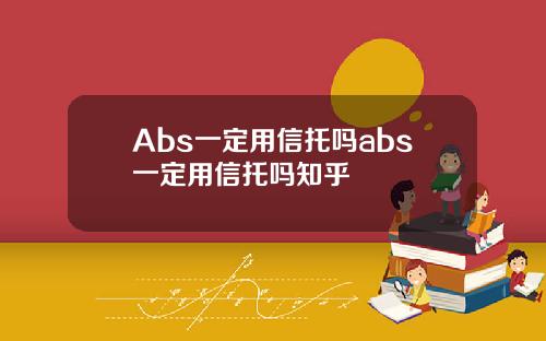 Abs一定用信托吗abs一定用信托吗知乎