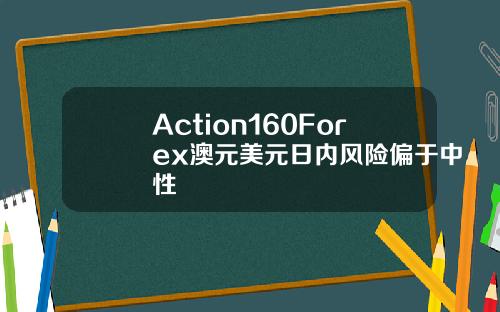 Action160Forex澳元美元日内风险偏于中性