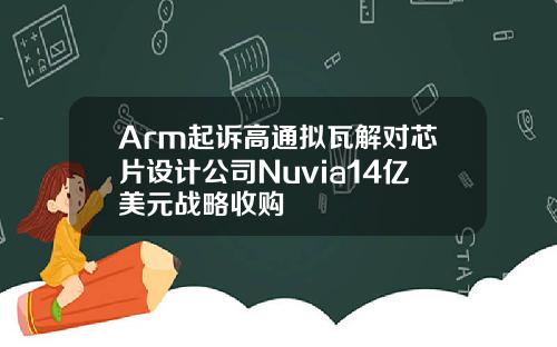 Arm起诉高通拟瓦解对芯片设计公司Nuvia14亿美元战略收购