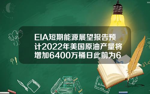 EIA短期能源展望报告预计2022年美国原油产量将增加6400万桶日此前为6500万桶日【推荐】