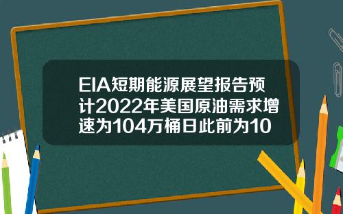EIA短期能源展望报告预计2022年美国原油需求增速为104万桶日此前为100万桶日【推荐】