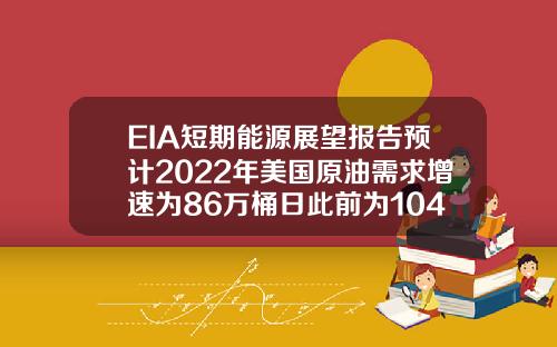 EIA短期能源展望报告预计2022年美国原油需求增速为86万桶日此前为104万桶日【推荐】