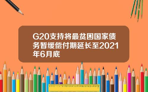 G20支持将最贫困国家债务暂缓偿付期延长至2021年6月底