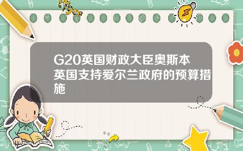 G20英国财政大臣奥斯本英国支持爱尔兰政府的预算措施