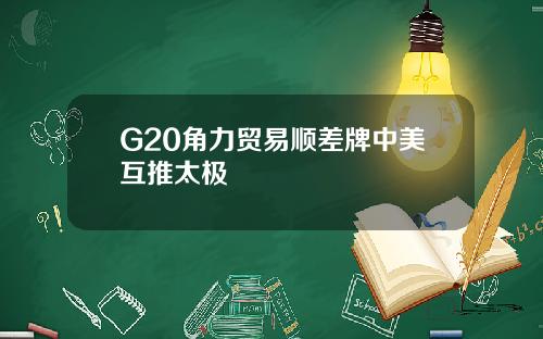 G20角力贸易顺差牌中美互推太极