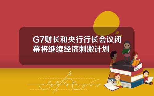 G7财长和央行行长会议闭幕将继续经济刺激计划