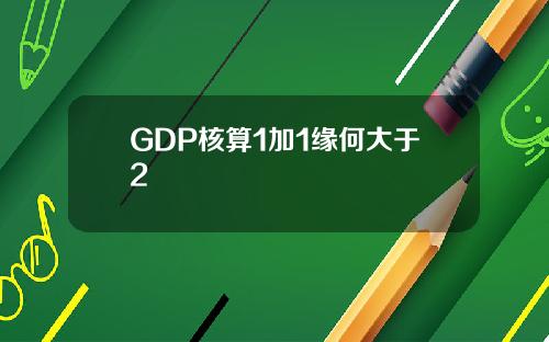 GDP核算1加1缘何大于2