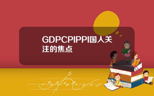 GDPCPIPPI国人关注的焦点