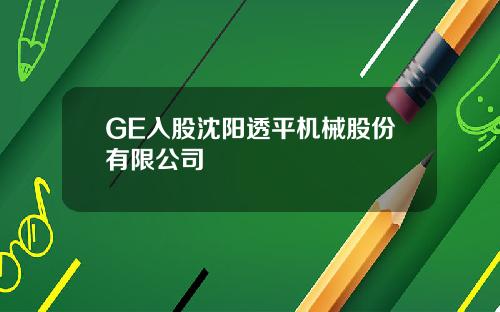 GE入股沈阳透平机械股份有限公司