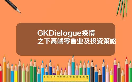 GKDialogue疫情之下高端零售业及投资策略