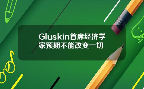 Gluskin首席经济学家预期不能改变一切