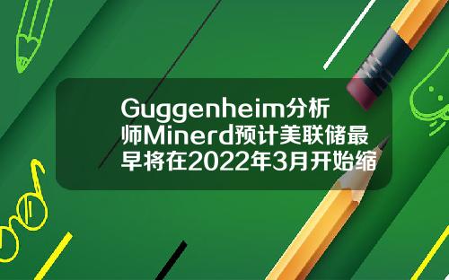 Guggenheim分析师Minerd预计美联储最早将在2022年3月开始缩减购债规模【推荐】