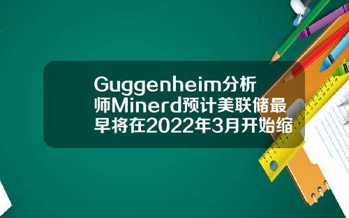 Guggenheim分析师Minerd预计美联储最早将在2022年3月开始缩减购债规模