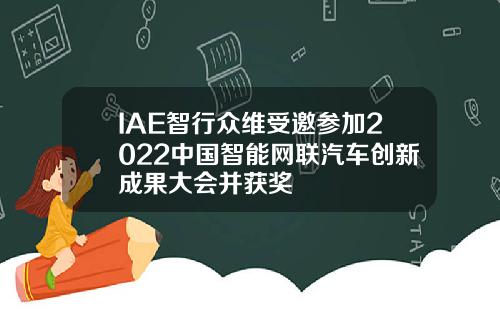IAE智行众维受邀参加2022中国智能网联汽车创新成果大会并获奖