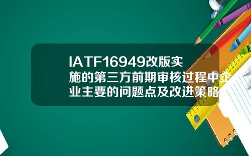 IATF16949改版实施的第三方前期审核过程中企业主要的问题点及改进策略