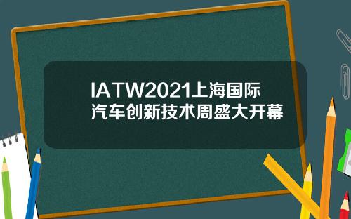 IATW2021上海国际汽车创新技术周盛大开幕