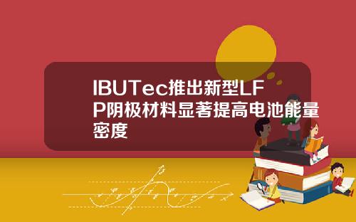 IBUTec推出新型LFP阴极材料显著提高电池能量密度