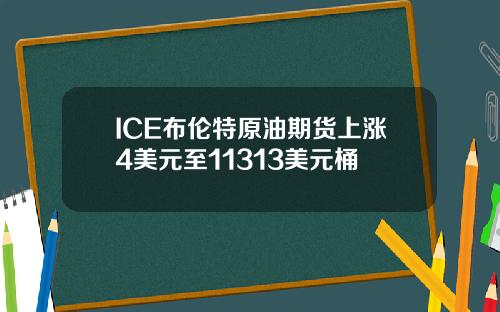 ICE布伦特原油期货上涨4美元至11313美元桶