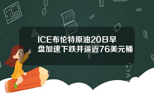 ICE布伦特原油20日早盘加速下跌并逼近76美元桶