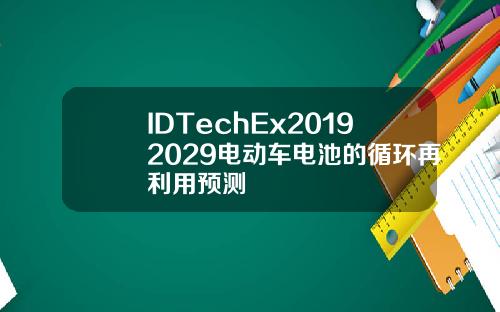 IDTechEx20192029电动车电池的循环再利用预测