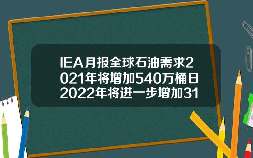 IEA月报全球石油需求2021年将增加540万桶日2022年将进一步增加310万桶日【推荐】