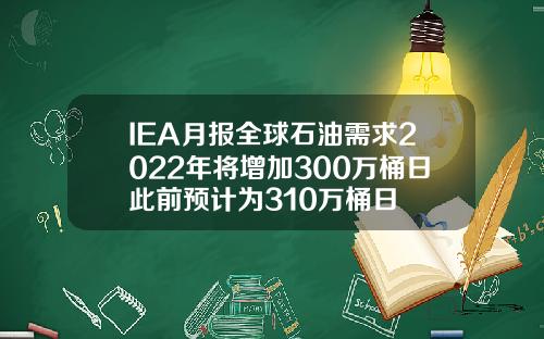 IEA月报全球石油需求2022年将增加300万桶日此前预计为310万桶日