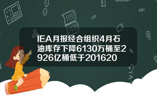 IEA月报经合组织4月石油库存下降6130万桶至2926亿桶低于20162020年均值【推荐】